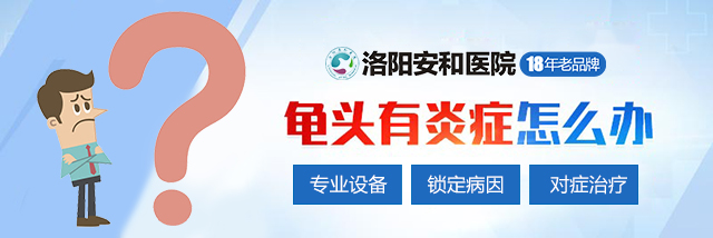 洛阳男科医院哪家治疗龟头炎好_洛阳安和医院专业正规